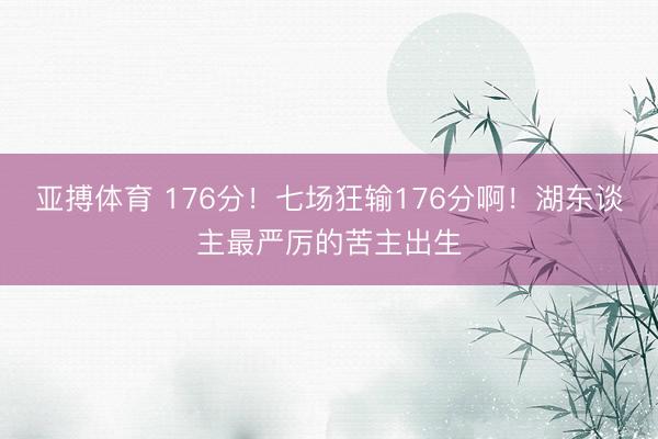 亚搏体育 176分！七场狂输176分啊！湖东谈主最严厉的苦主出生