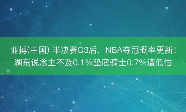 亚搏(中国) 半决赛G3后,NBA夺冠概率更新!湖东说念主不及0.1%垫底骑士0.7%遭低估
