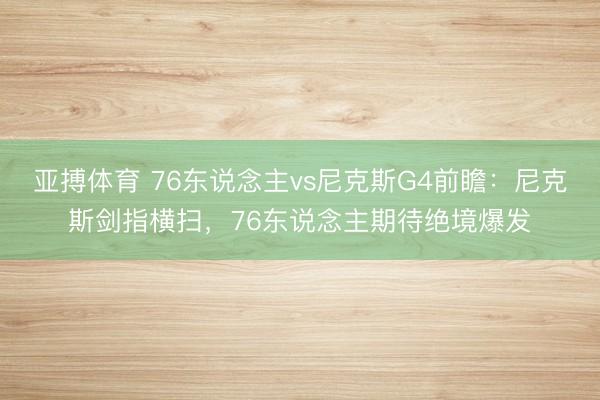 亚搏体育 76东说念主vs尼克斯G4前瞻：尼克斯剑指横扫，76东说念主期待绝境爆发
