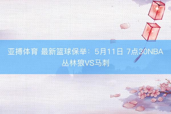 亚搏体育 最新篮球保举：5月11日 7点30NBA丛林狼VS马刺