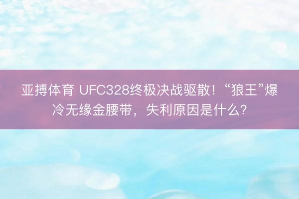 亚搏体育 UFC328终极决战驱散!“狼王”爆冷无缘金腰带,失利原因是什么?