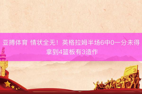 亚搏体育 情状全无！英格拉姆半场6中0一分未得 拿到4篮板有3造作