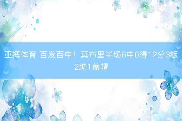 亚搏体育 百发百中！莫布里半场6中6得12分3板2助1盖帽