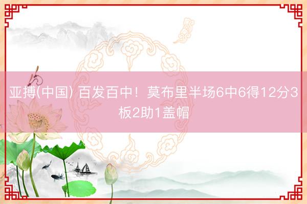 亚搏(中国) 百发百中！莫布里半场6中6得12分3板2助1盖帽