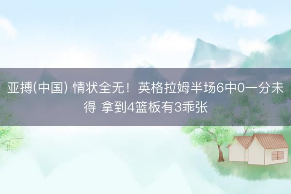 亚搏(中国) 情状全无！英格拉姆半场6中0一分未得 拿到4篮板有3乖张