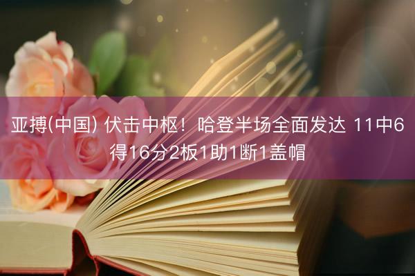 亚搏(中国) 伏击中枢！哈登半场全面发达 11中6得16分2板1助1断1盖帽