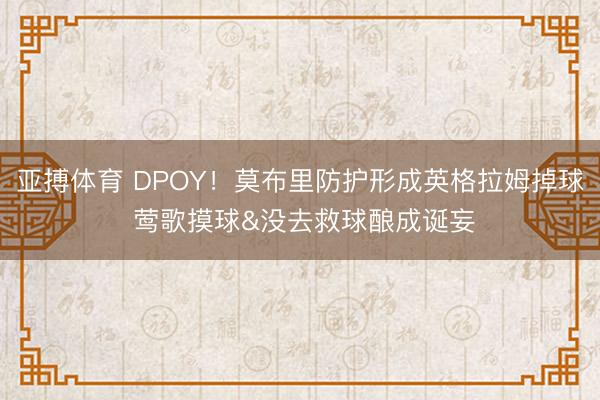 亚搏体育 DPOY！莫布里防护形成英格拉姆掉球 莺歌摸球&没去救球酿成诞妄