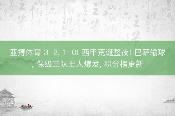 亚搏体育 3-2， 1-0! 西甲荒诞整夜! 巴萨输球， 保级三队王人爆发， 积分榜更新