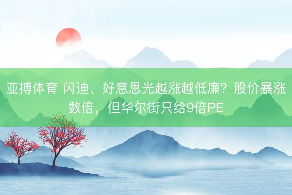 亚搏体育 闪迪、好意思光越涨越低廉？股价暴涨数倍，但华尔街只给9倍PE
