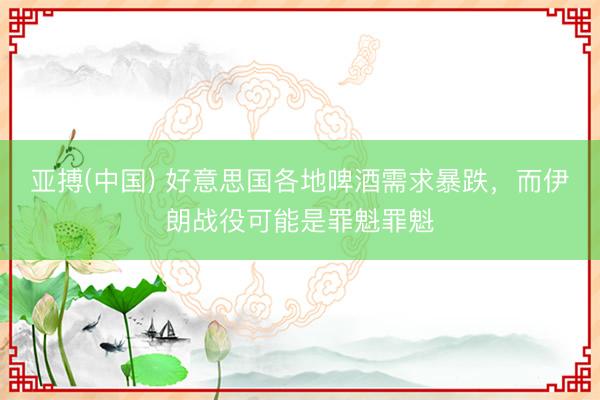 亚搏(中国) 好意思国各地啤酒需求暴跌，而伊朗战役可能是罪魁罪魁