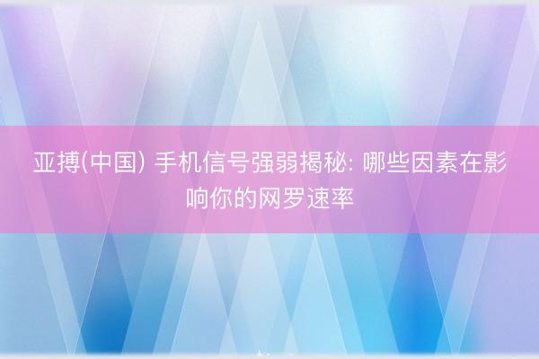 亚搏(中国) 手机信号强弱揭秘: 哪些因素在影响你的网罗速率