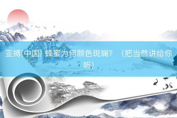 亚搏(中国) 蜂蜜为何颜色斑斓？（把当然讲给你听）