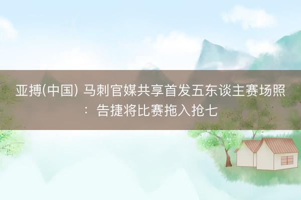 亚搏(中国) 马刺官媒共享首发五东谈主赛场照：告捷将比赛拖入抢七