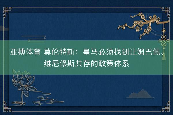亚搏体育 莫伦特斯：皇马必须找到让姆巴佩、维尼修斯共存的政策体系