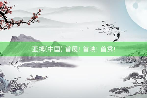亚搏(中国) 首展! 首映! 首秀!