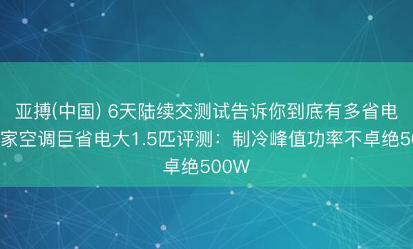 亚搏(中国) 6天陆续交测试告诉你到底有多省电！米家空调巨省电大1.5匹评测：制冷峰值功率不卓绝500W