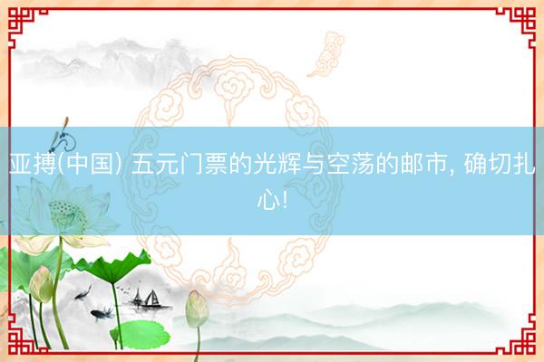 亚搏(中国) 五元门票的光辉与空荡的邮市， 确切扎心!