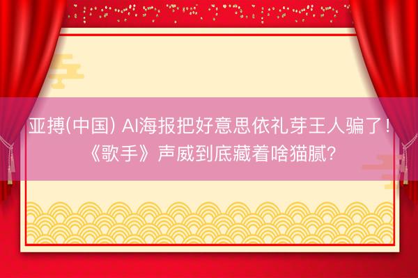 亚搏(中国) AI海报把好意思依礼芽王人骗了！《歌手》声威到