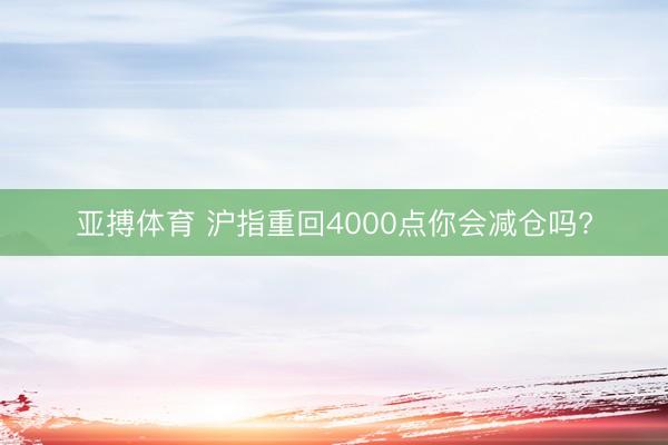 亚搏体育 沪指重回4000点你会减仓吗?