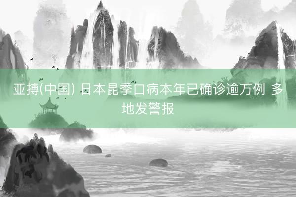 亚搏(中国) 日本昆季口病本年已确诊逾万例 多地发警报