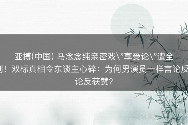 亚搏(中国) 马念念纯亲密戏