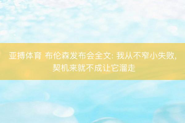 亚搏体育 布伦森发布会全文: 我从不窄小失败， 契机来就不成让它溜走