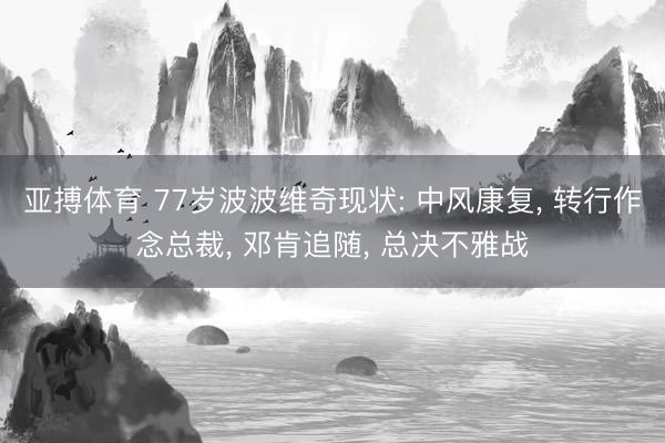 亚搏体育 77岁波波维奇现状: 中风康复， 转行作念总裁， 邓肯追随， 总决不雅战