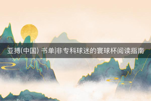 亚搏(中国) 书单|非专科球迷的寰球杯阅读指南