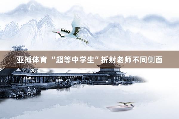 亚搏体育 “超等中学生”折射老师不同侧面