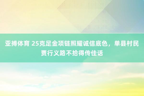 亚搏体育 25克足金项链照耀诚信底色，单县村民贾行义路不拾得传佳话